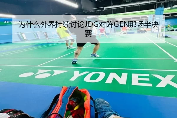 为什么外界持续讨论JDG对阵GEN那场半决赛